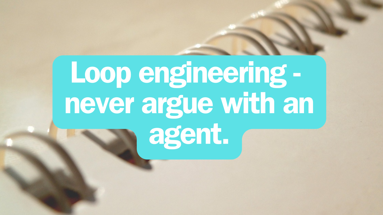 Loop Engineering - Or Why You Should Never Argue With an Agent