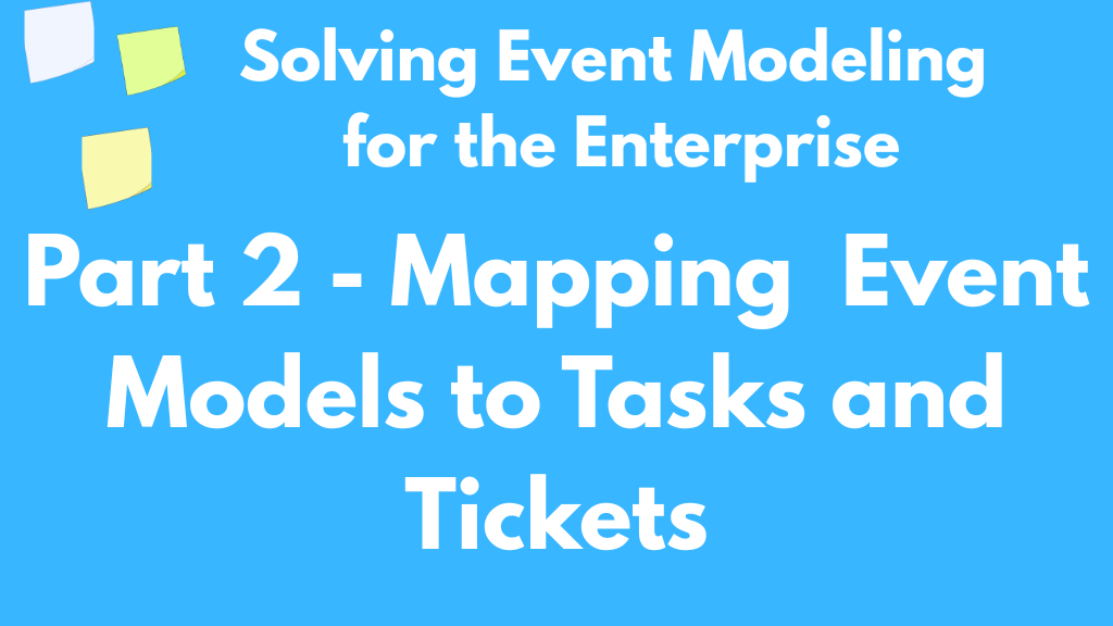 Solving Event Modeling for the Enterprise - Part 2: Mapping Event Models to Tasks and Tickets